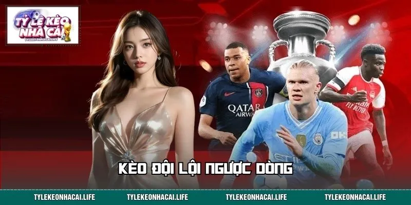 Kèo Đội Lội Ngược Dòng - Thử Sức Với Tỷ Lệ Kèo Kịch Tính